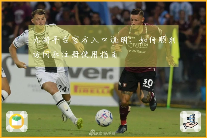 九游平台官方入口说明：如何顺利访问和注册使用指南