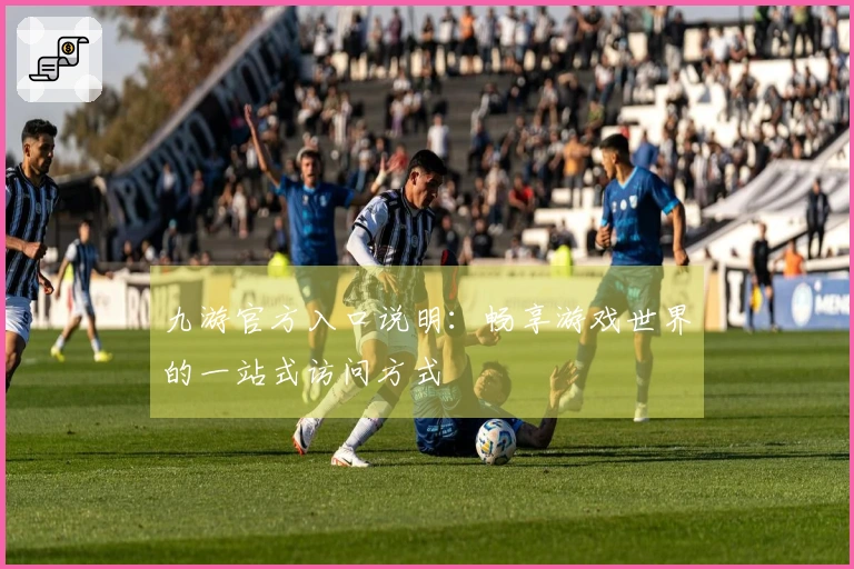 九游官方入口说明:畅享游戏世界的一站式访问方式