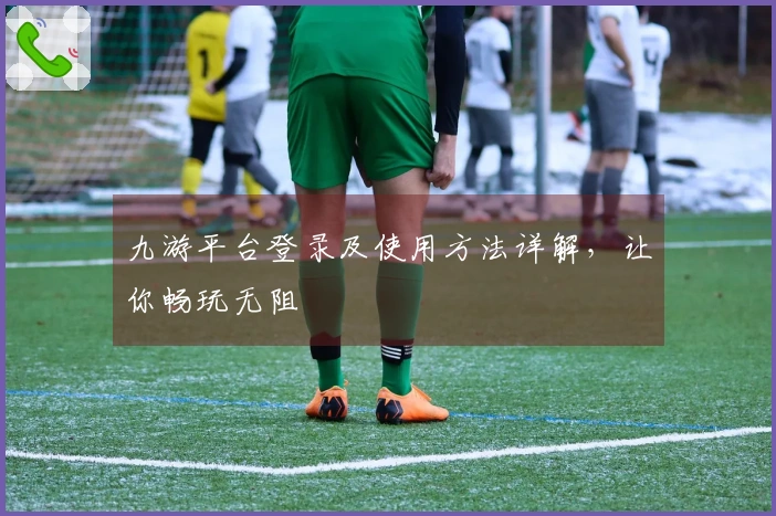 九游平台登录及使用方法详解，让你畅玩无阻