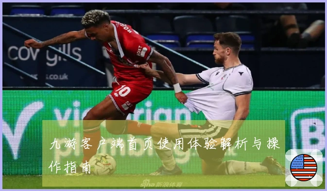 九游客户端首页使用体验解析与操作指南