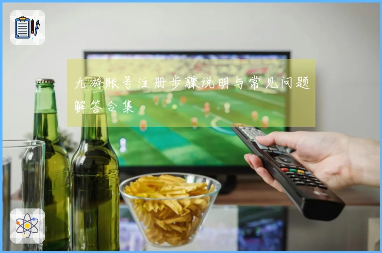 九游账号注册步骤说明与常见问题解答合集