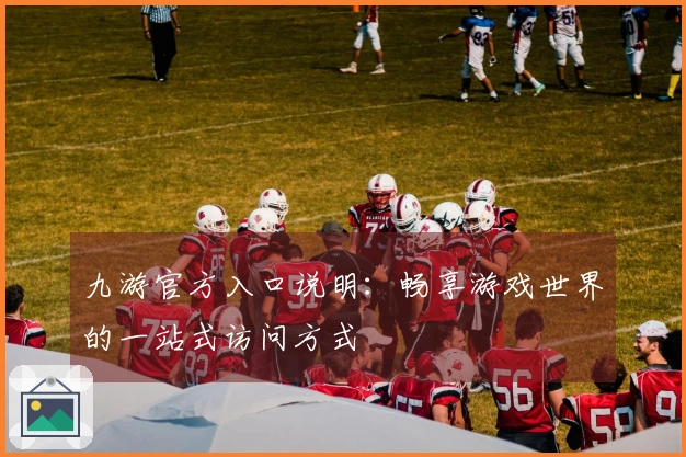 九游官方入口说明：畅享游戏世界的一站式访问方式