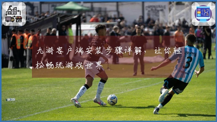 九游客户端安装步骤详解，让你轻松畅玩游戏世界