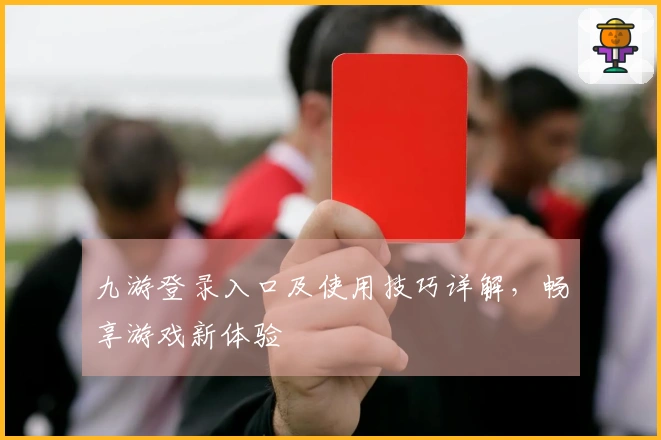 九游登录入口及使用技巧详解，畅享游戏新体验