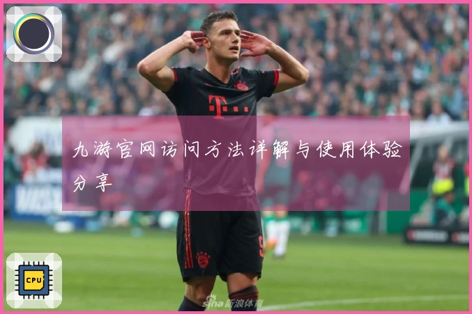九游官网访问方法详解与使用体验分享