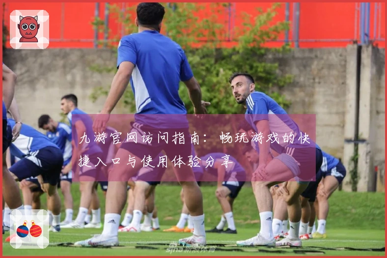 九游官网访问指南：畅玩游戏的快捷入口与使用体验分享
