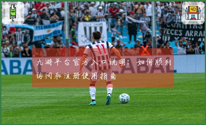 九游平台官方入口说明：如何顺利访问和注册使用指南