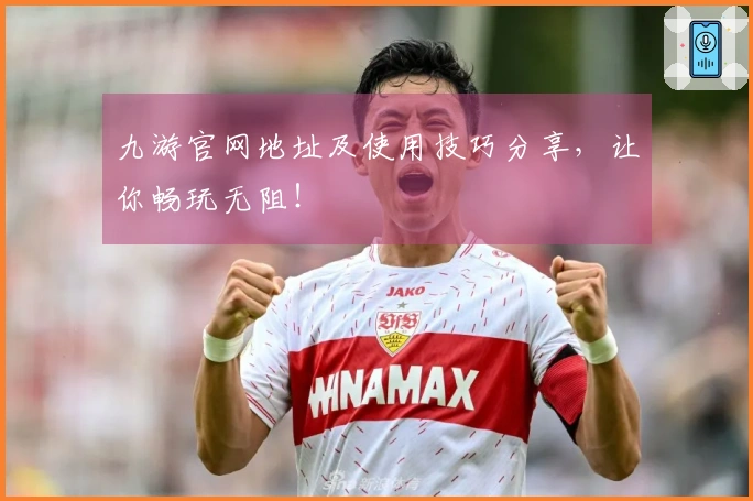 九游官网地址及使用技巧分享，让你畅玩无阻！