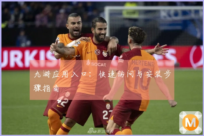 九游应用入口：快速访问与安装步骤指南