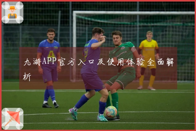 九游APP官方入口及使用体验全面解析