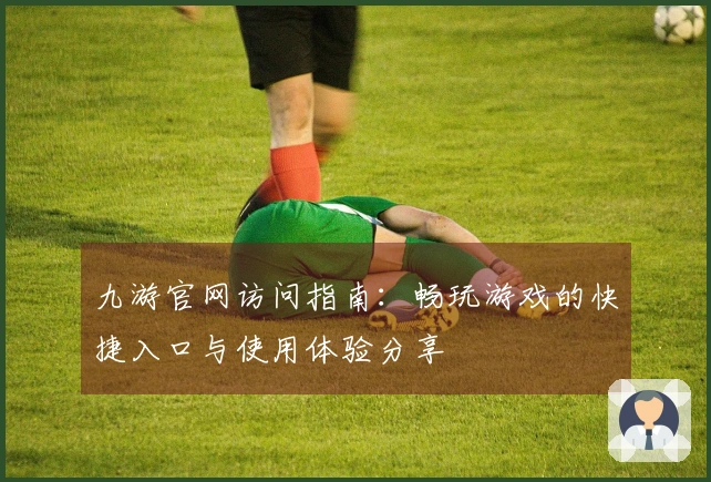九游官网访问指南：畅玩游戏的快捷入口与使用体验分享