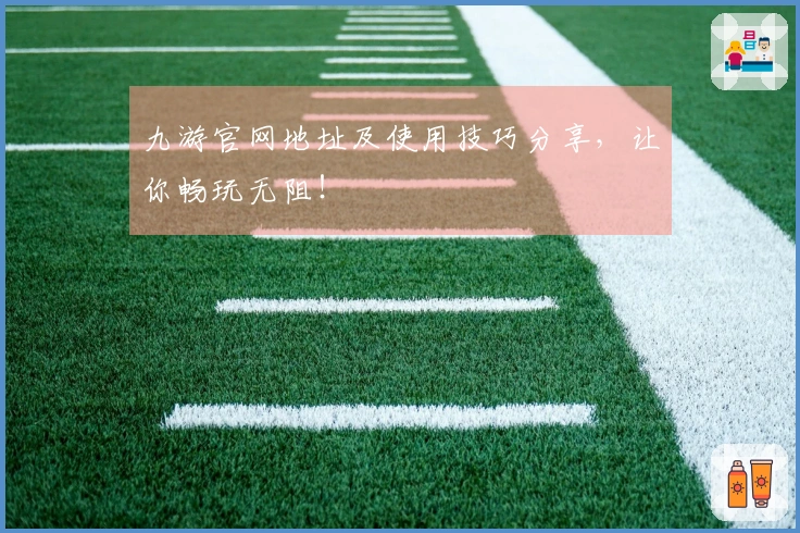九游官网地址及使用技巧分享，让你畅玩无阻！
