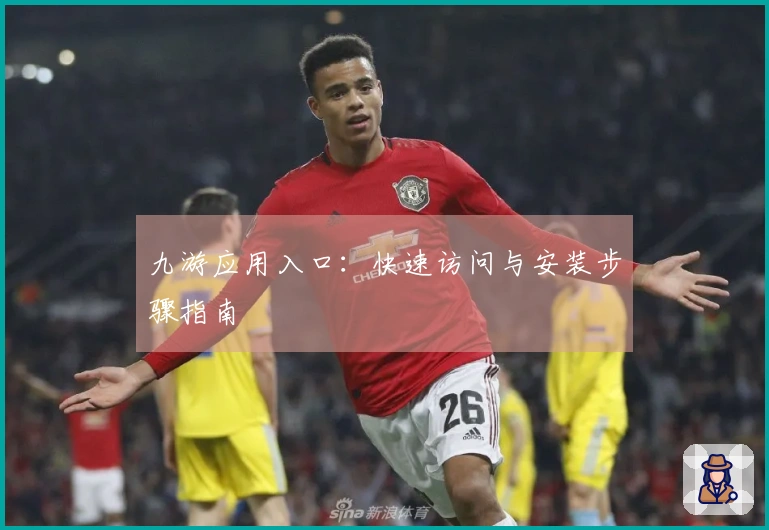 九游应用入口：快速访问与安装步骤指南